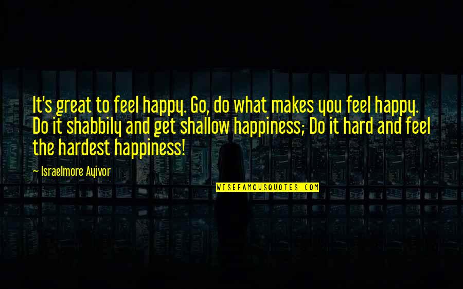 Shallow Life Quotes By Israelmore Ayivor: It's great to feel happy. Go, do what Shallow Life Quotes By Israelmore Ayivor: It's great to feel happy. Go, do what