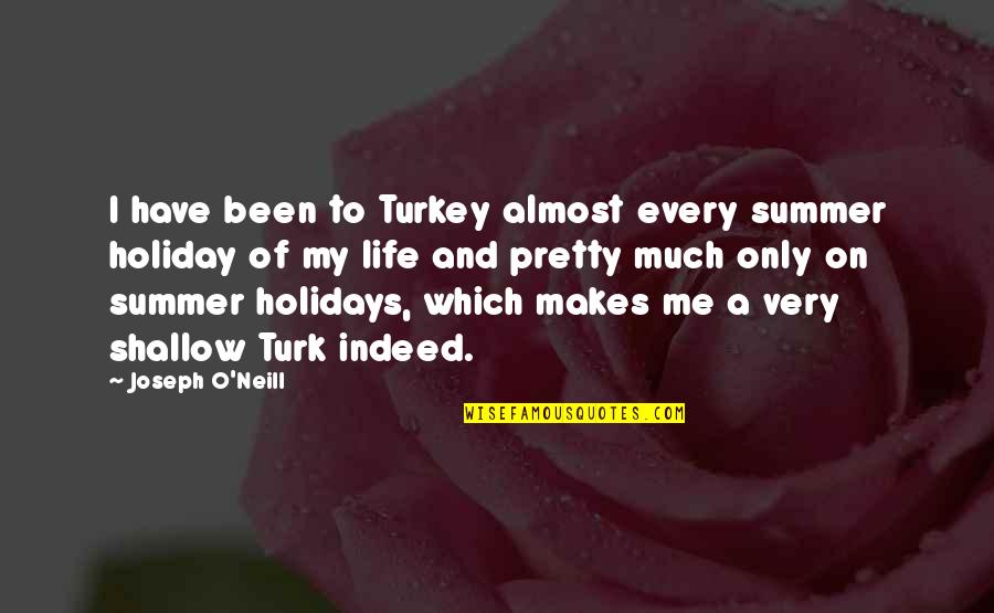 Shallow Life Quotes By Joseph O'Neill: I have been to Turkey almost every summer Shallow Life Quotes By Joseph O'Neill: I have been to Turkey almost every summer
