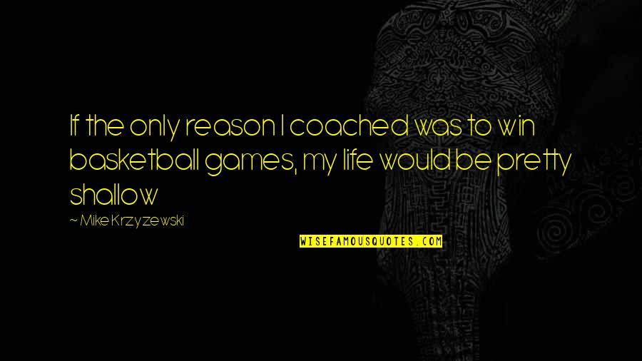 Shallow Life Quotes By Mike Krzyzewski: If the only reason I coached was to Shallow Life Quotes By Mike Krzyzewski: If the only reason I coached was to