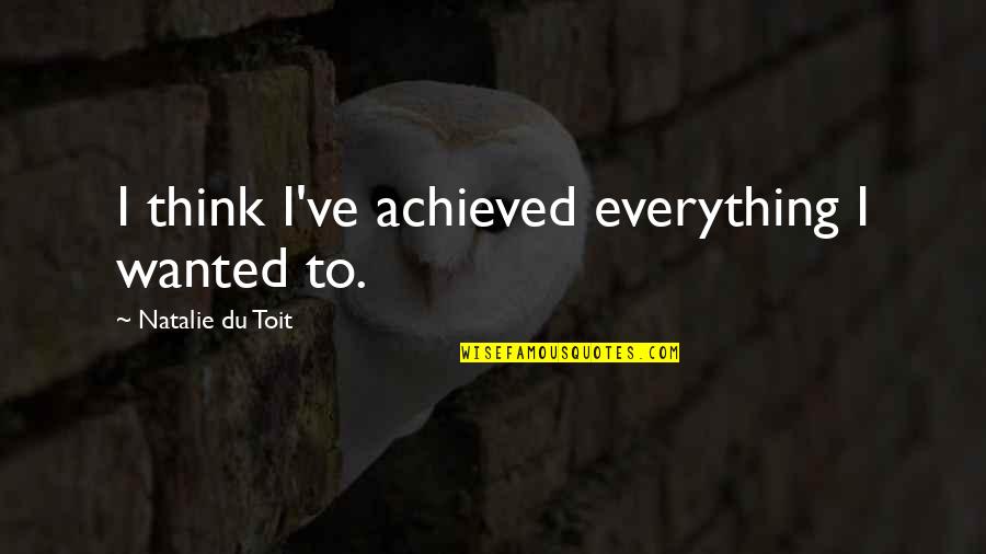 Shallow Materialistic People Quotes By Natalie Du Toit: I think I've achieved everything I wanted to. Shallow Materialistic People Quotes By Natalie Du Toit: I think I've achieved everything I wanted to.