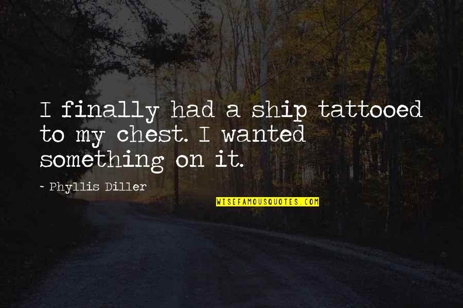 Shallow Materialistic People Quotes By Phyllis Diller: I finally had a ship tattooed to my Shallow Materialistic People Quotes By Phyllis Diller: I finally had a ship tattooed to my