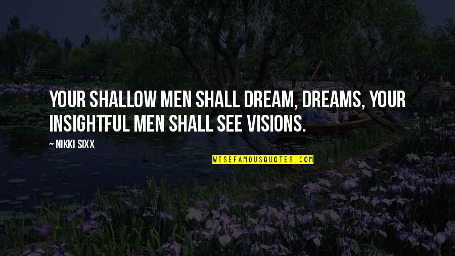 Shallow Men Quotes By Nikki Sixx: Your shallow men shall dream, dreams, your insightful