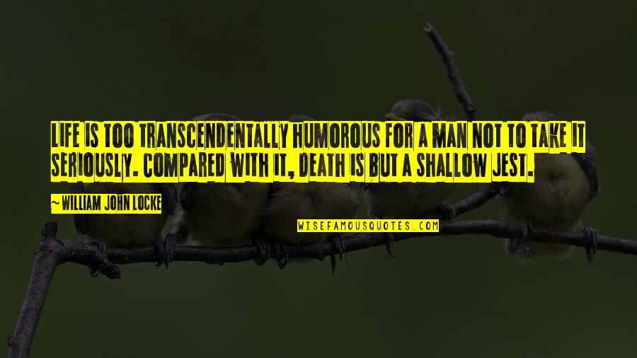 Shallow Men Quotes By William John Locke: Life is too transcendentally humorous for a man