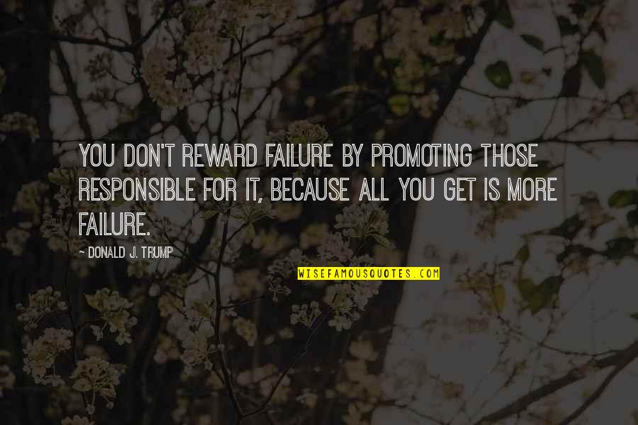 Shallow Minded People Quotes By Donald J. Trump: You don't reward failure by promoting those responsible