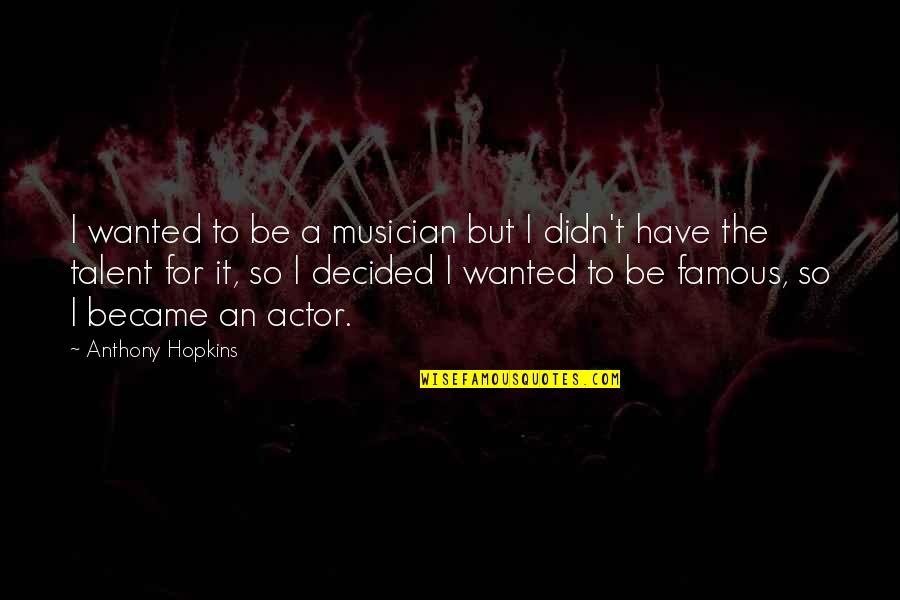 Shallow Minded Person Quotes By Anthony Hopkins: I wanted to be a musician but I Shallow Minded Person Quotes By Anthony Hopkins: I wanted to be a musician but I