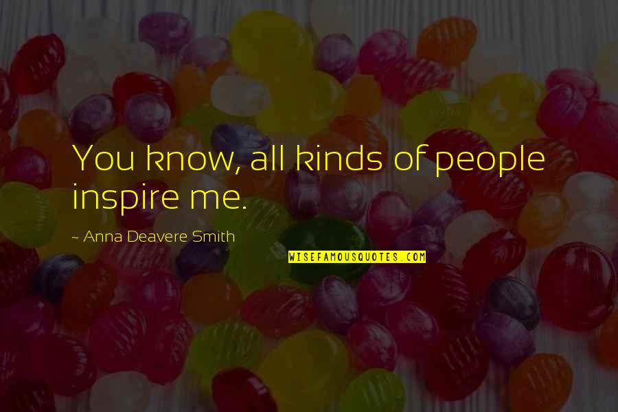Shallow Person Quotes By Anna Deavere Smith: You know, all kinds of people inspire me. Shallow Person Quotes By Anna Deavere Smith: You know, all kinds of people inspire me.