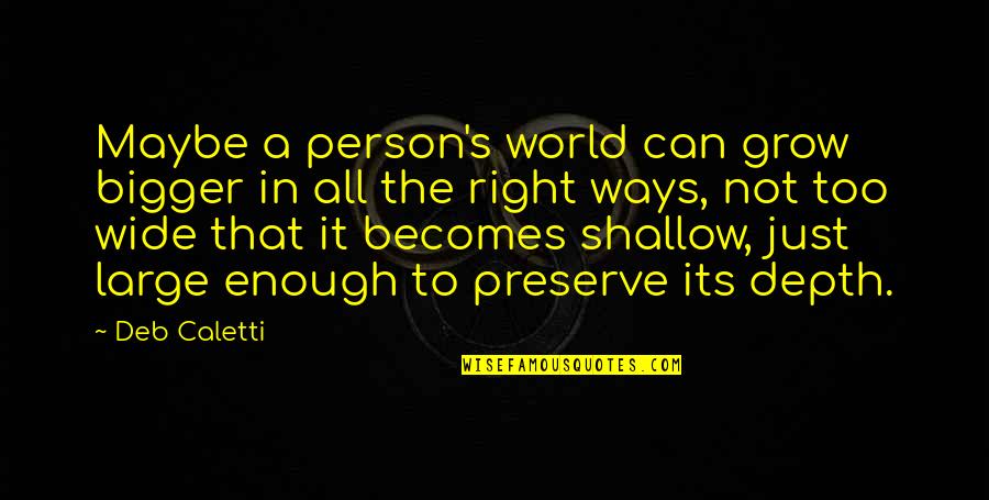 Shallow Person Quotes By Deb Caletti: Maybe a person's world can grow bigger in Shallow Person Quotes By Deb Caletti: Maybe a person's world can grow bigger in