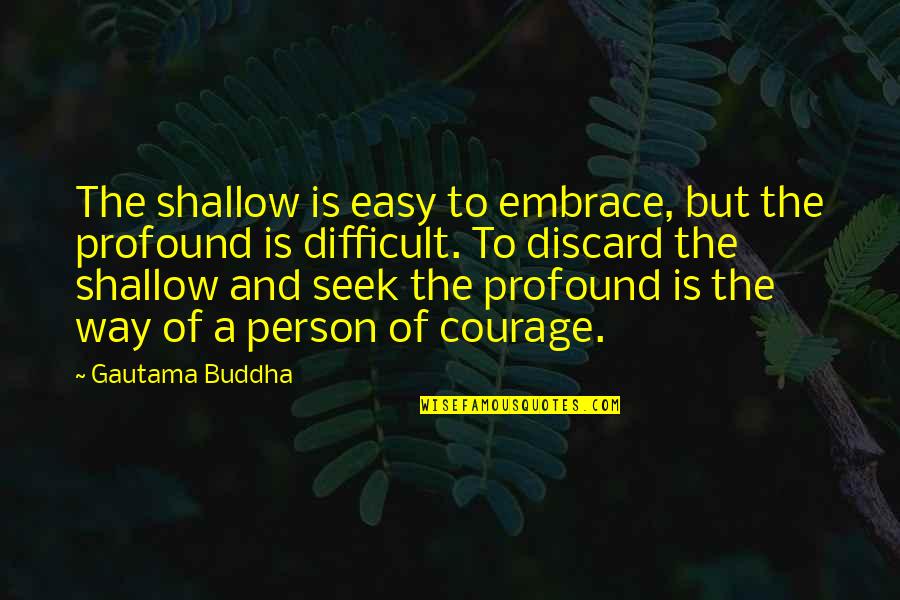 Shallow Person Quotes By Gautama Buddha: The shallow is easy to embrace, but the Shallow Person Quotes By Gautama Buddha: The shallow is easy to embrace, but the