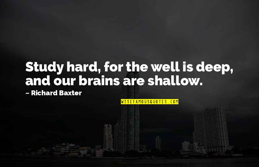Shallow Quotes By Richard Baxter: Study hard, for the well is deep, and