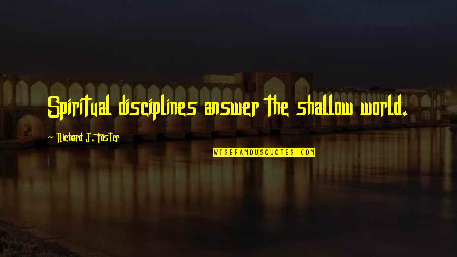 Shallow Quotes By Richard J. Foster: Spiritual disciplines answer the shallow world.