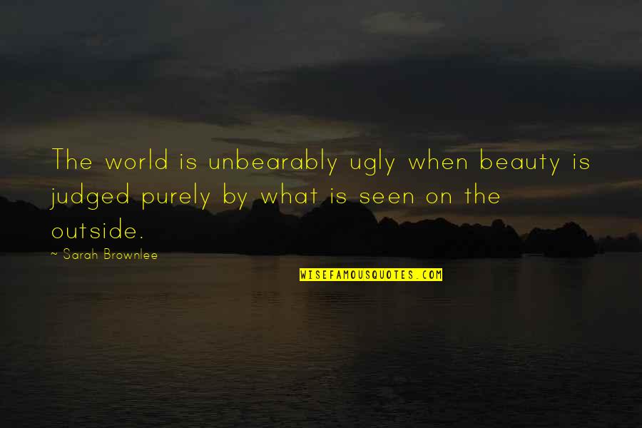 Shallow Quotes By Sarah Brownlee: The world is unbearably ugly when beauty is