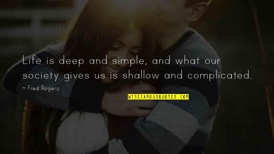 Shallow Society Quotes By Fred Rogers: Life is deep and simple, and what our