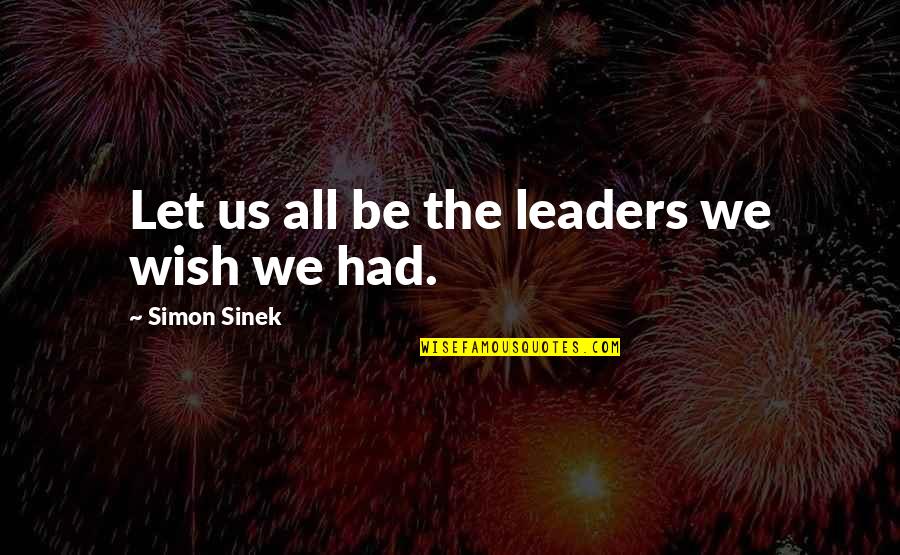 Shallow Society Quotes By Simon Sinek: Let us all be the leaders we wish