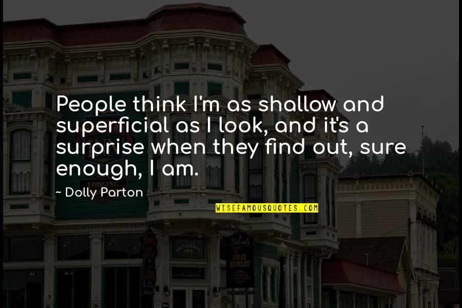 Shallow Superficial Quotes By Dolly Parton: People think I'm as shallow and superficial as