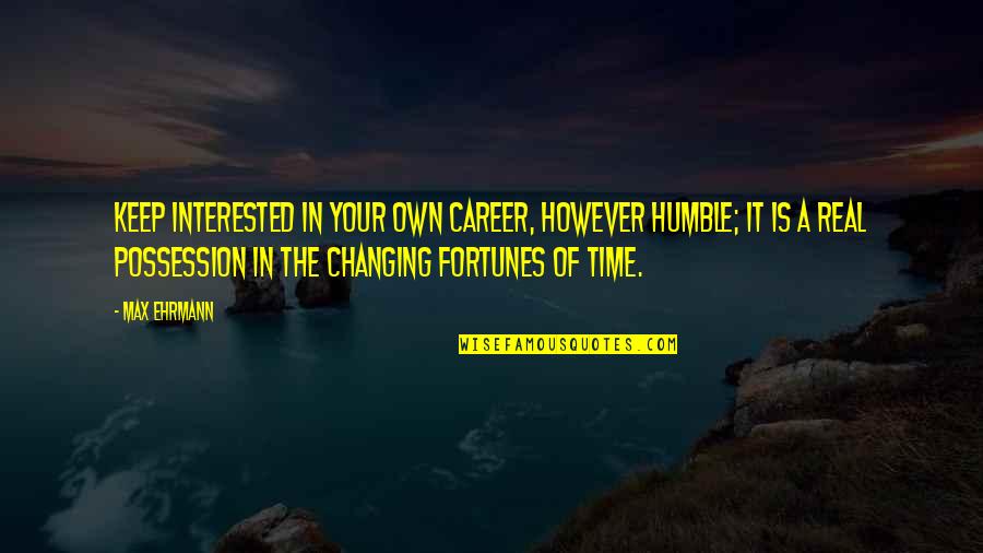 Shallower Quotes By Max Ehrmann: Keep interested in your own career, however humble;