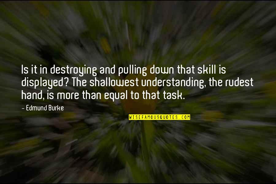 Shallowest Quotes By Edmund Burke: Is it in destroying and pulling down that