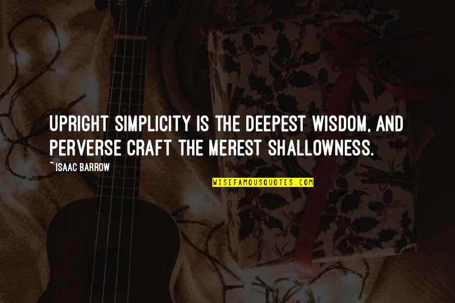 Shallowness Quotes By Isaac Barrow: Upright simplicity is the deepest wisdom, and perverse