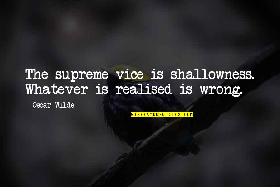 Shallowness Quotes By Oscar Wilde: The supreme vice is shallowness. Whatever is realised