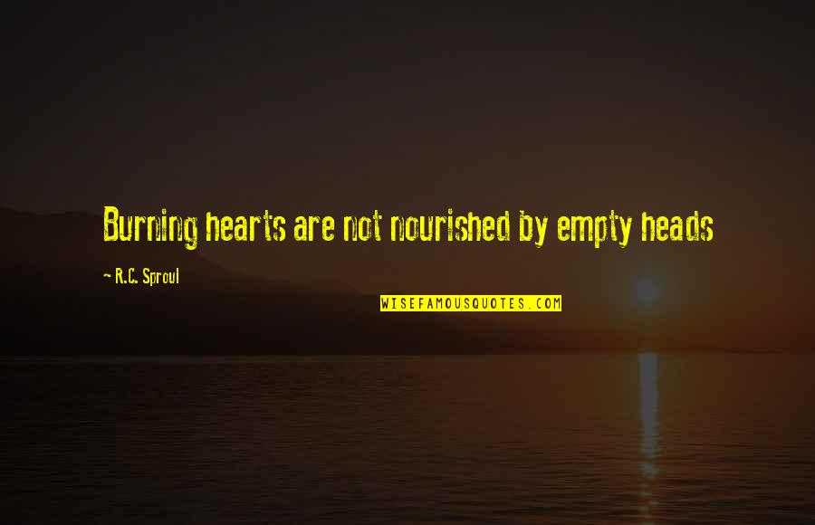 Shallum Tracking Quotes By R.C. Sproul: Burning hearts are not nourished by empty heads Shallum Tracking Quotes By R.C. Sproul: Burning hearts are not nourished by empty heads