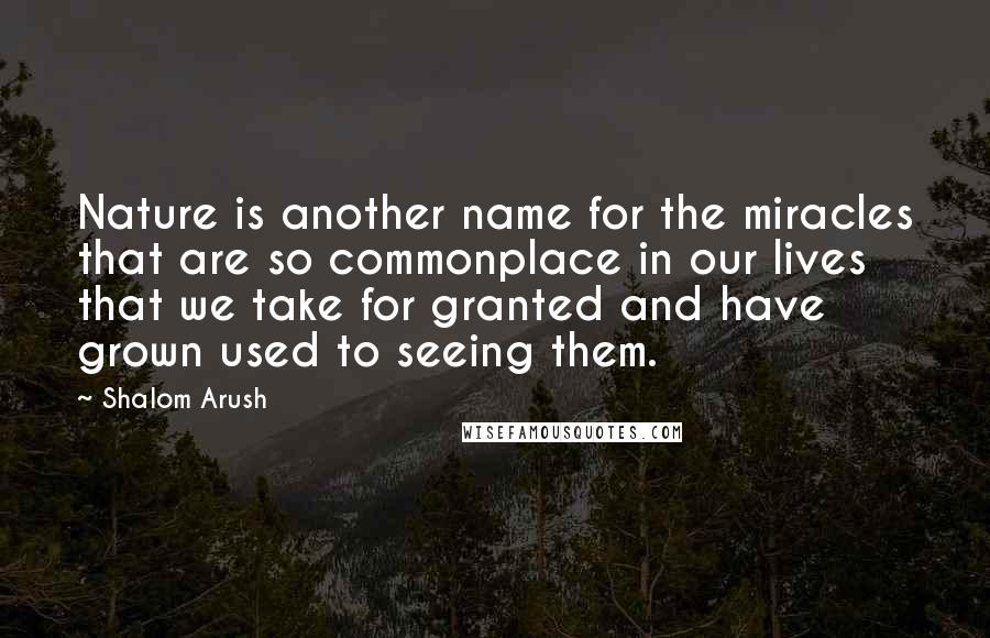 Shalom Arush quotes: Nature is another name for the miracles that are so commonplace in our lives that we take for granted and have grown used to seeing them.