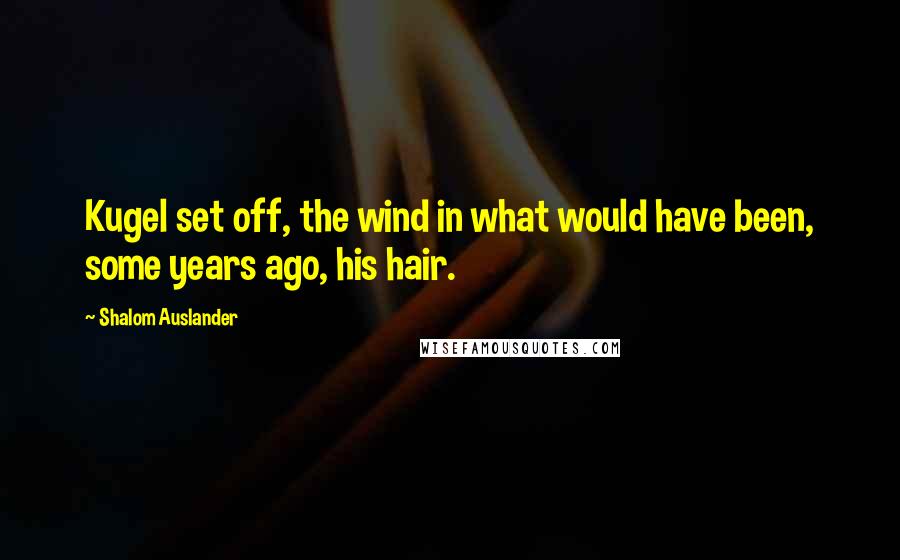 Shalom Auslander quotes: Kugel set off, the wind in what would have been, some years ago, his hair.