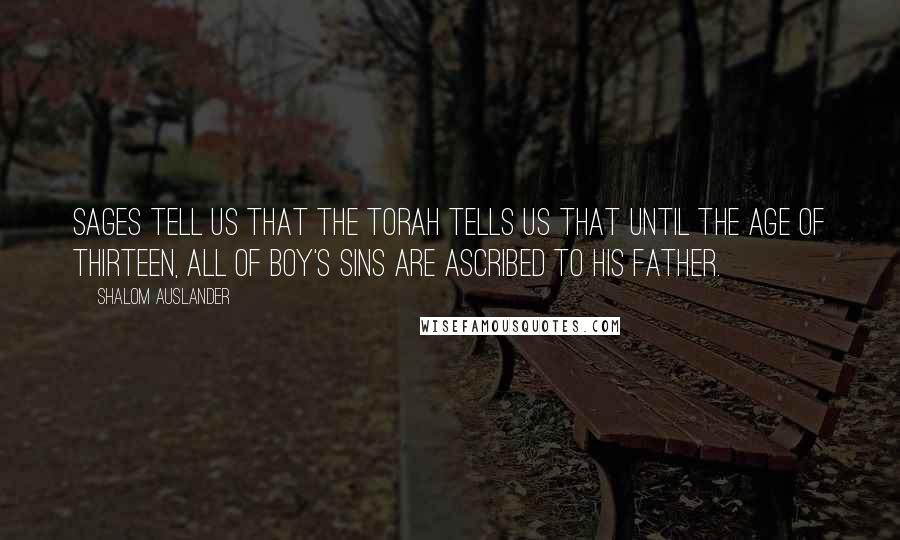 Shalom Auslander quotes: Sages tell us that the Torah tells us that until the age of thirteen, all of boy's sins are ascribed to his father.