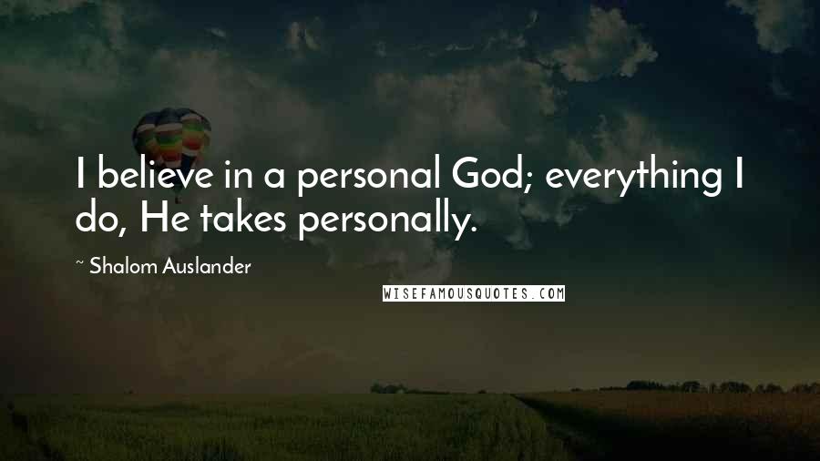 Shalom Auslander quotes: I believe in a personal God; everything I do, He takes personally.