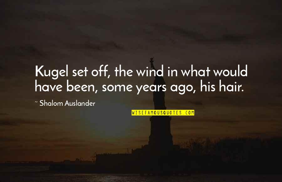 Shalom Auslander Quotes By Shalom Auslander: Kugel set off, the wind in what would