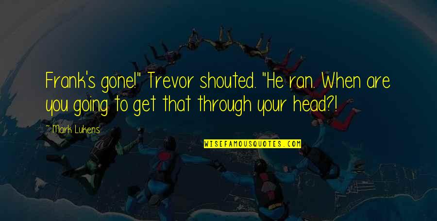 Shalom Bayit Quotes By Mark Lukens: Frank's gone!" Trevor shouted. "He ran. When are Shalom Bayit Quotes By Mark Lukens: Frank's gone!" Trevor shouted. "He ran. When are