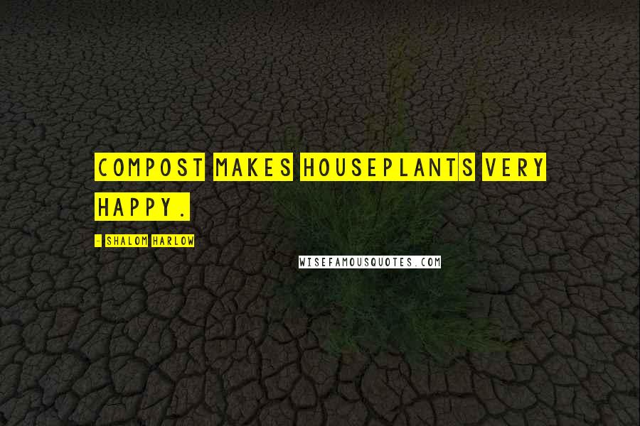 Shalom Harlow quotes: Compost makes houseplants very happy.