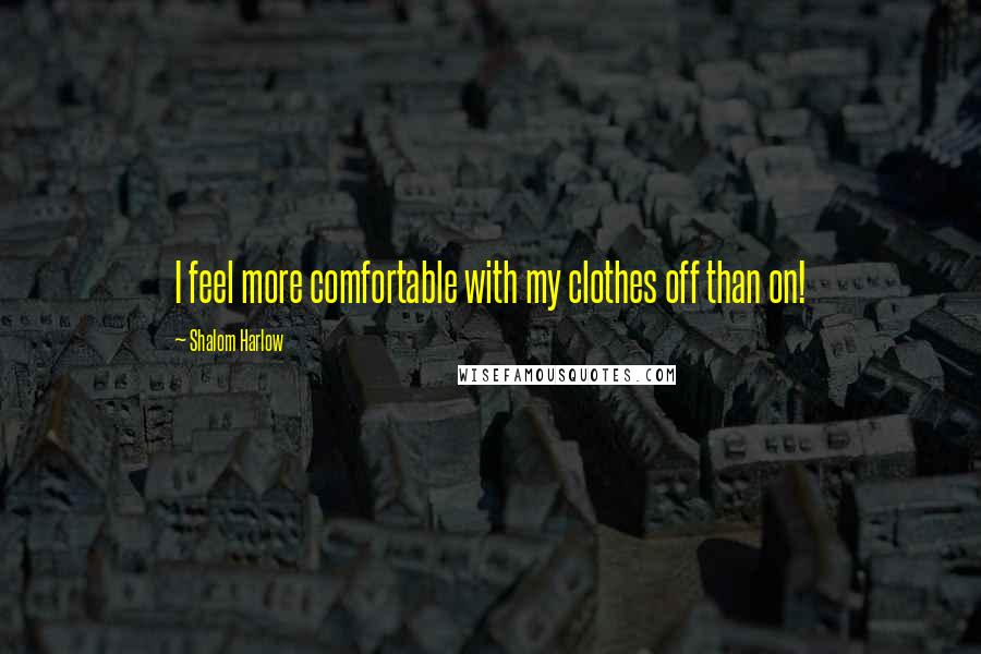 Shalom Harlow quotes: I feel more comfortable with my clothes off than on!