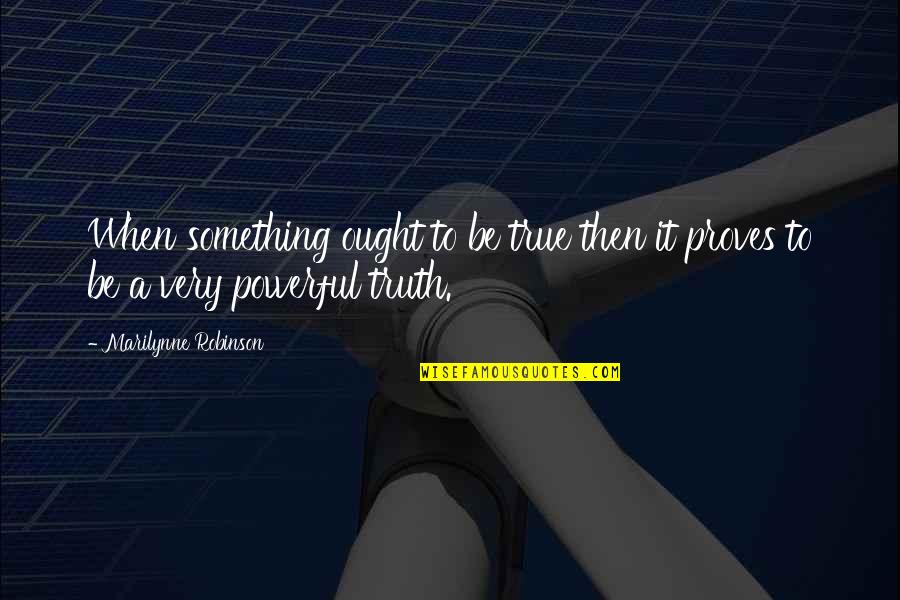Shalom Harlow Quotes By Marilynne Robinson: When something ought to be true then it Shalom Harlow Quotes By Marilynne Robinson: When something ought to be true then it