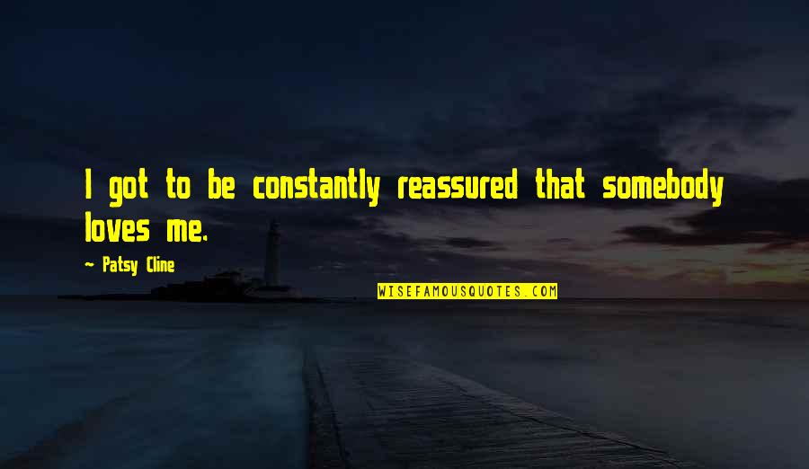 Shalom Harlow Quotes By Patsy Cline: I got to be constantly reassured that somebody Shalom Harlow Quotes By Patsy Cline: I got to be constantly reassured that somebody