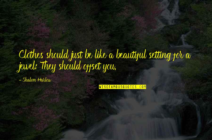 Shalom Harlow Quotes By Shalom Harlow: Clothes should just be like a beautiful setting Shalom Harlow Quotes By Shalom Harlow: Clothes should just be like a beautiful setting