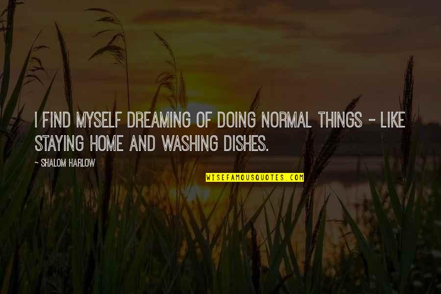 Shalom Harlow Quotes By Shalom Harlow: I find myself dreaming of doing normal things Shalom Harlow Quotes By Shalom Harlow: I find myself dreaming of doing normal things