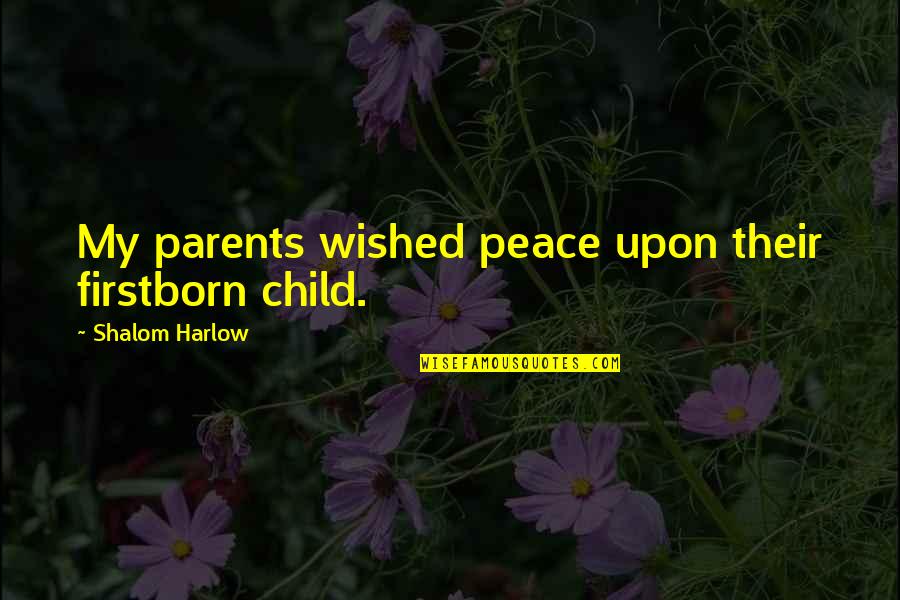 Shalom Harlow Quotes By Shalom Harlow: My parents wished peace upon their firstborn child. Shalom Harlow Quotes By Shalom Harlow: My parents wished peace upon their firstborn child.