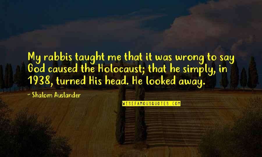 Shalom Quotes By Shalom Auslander: My rabbis taught me that it was wrong Shalom Quotes By Shalom Auslander: My rabbis taught me that it was wrong