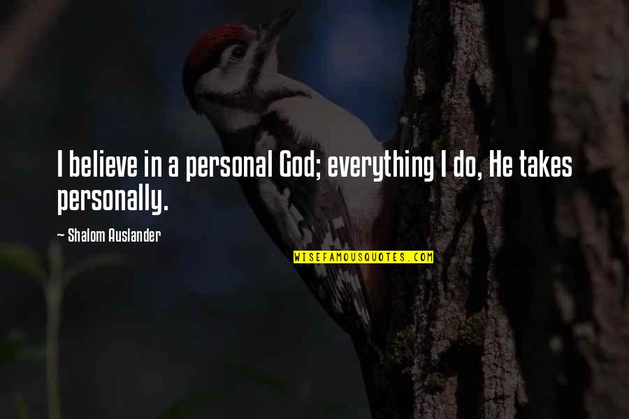 Shalom Quotes By Shalom Auslander: I believe in a personal God; everything I Shalom Quotes By Shalom Auslander: I believe in a personal God; everything I