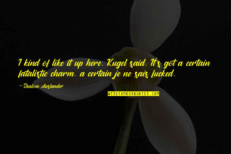 Shalom Quotes By Shalom Auslander: I kind of like it up here, Kugel Shalom Quotes By Shalom Auslander: I kind of like it up here, Kugel