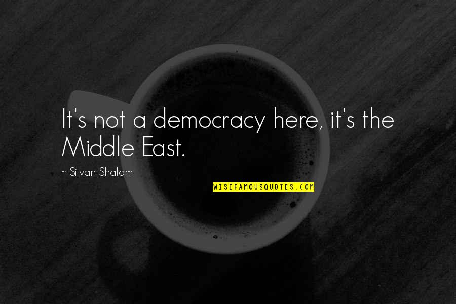 Shalom Quotes By Silvan Shalom: It's not a democracy here, it's the Middle