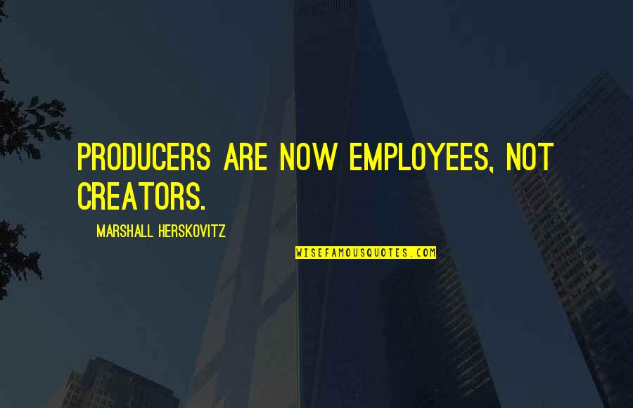 Shalome Entertaiment Quotes By Marshall Herskovitz: Producers are now employees, not creators.