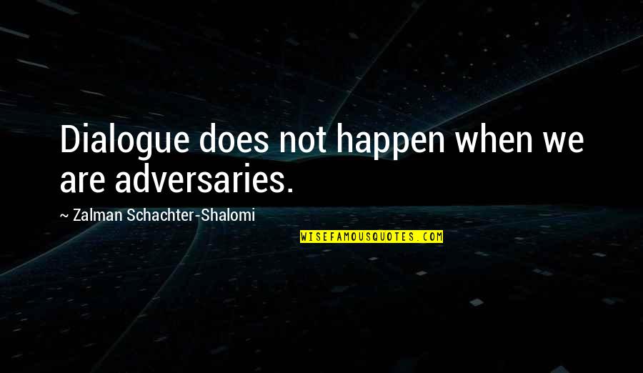 Shalomi M Quotes By Zalman Schachter-Shalomi: Dialogue does not happen when we are adversaries.