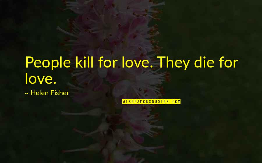 Shalomic Quotes By Helen Fisher: People kill for love. They die for love.