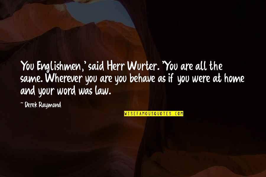 Shalondra Gilbert Quotes By Derek Raymond: You Englishmen,' said Herr Wurter. 'You are all Shalondra Gilbert Quotes By Derek Raymond: You Englishmen,' said Herr Wurter. 'You are all