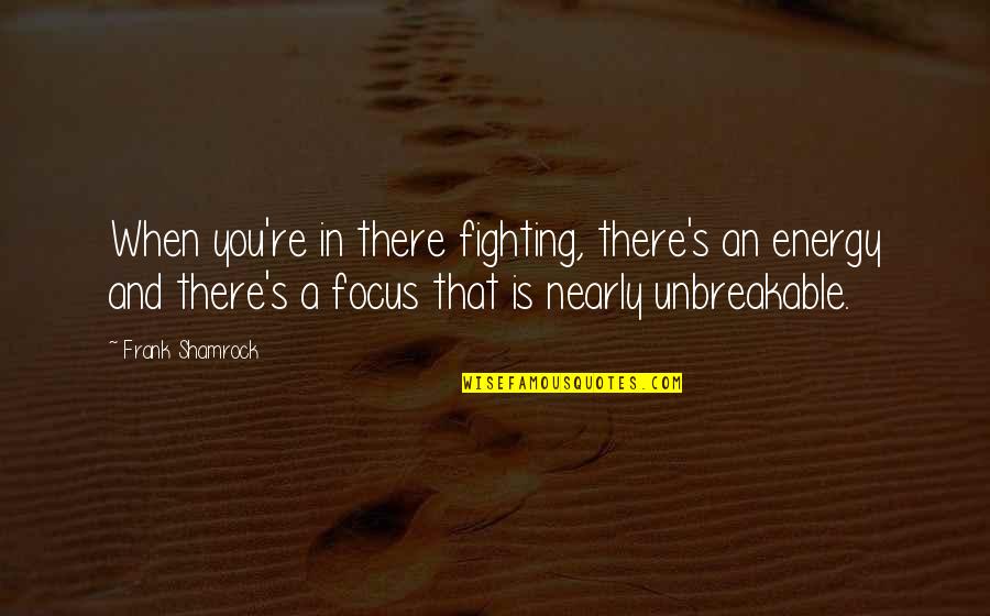 Shalong Quotes By Frank Shamrock: When you're in there fighting, there's an energy Shalong Quotes By Frank Shamrock: When you're in there fighting, there's an energy