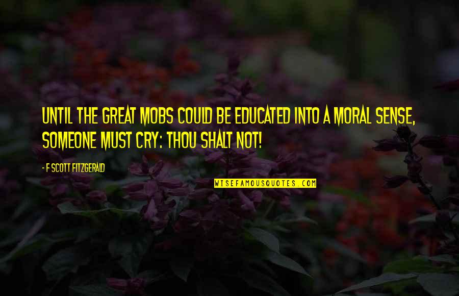 Shalt Quotes By F Scott Fitzgerald: Until the great mobs could be educated into Shalt Quotes By F Scott Fitzgerald: Until the great mobs could be educated into