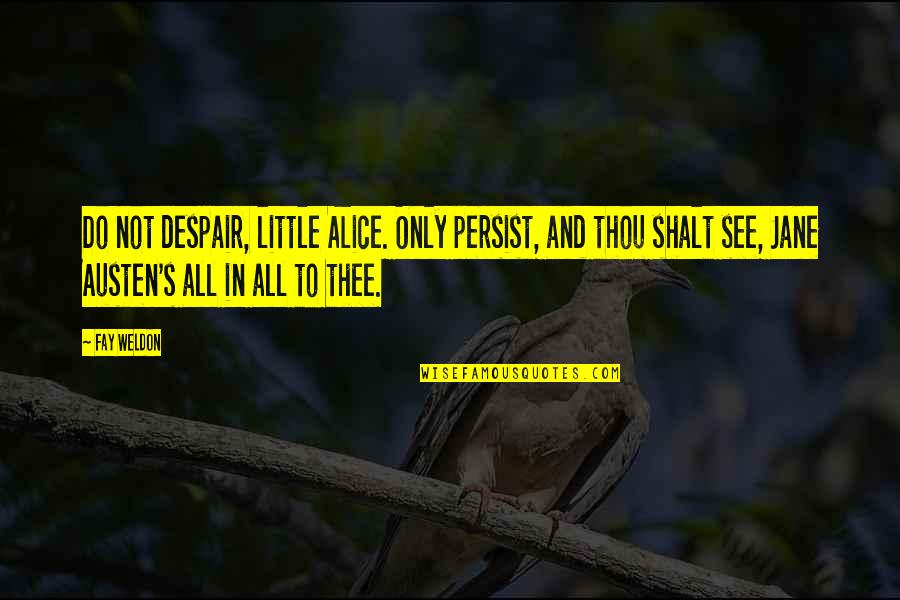 Shalt Quotes By Fay Weldon: Do not despair, little Alice. Only persist, and Shalt Quotes By Fay Weldon: Do not despair, little Alice. Only persist, and