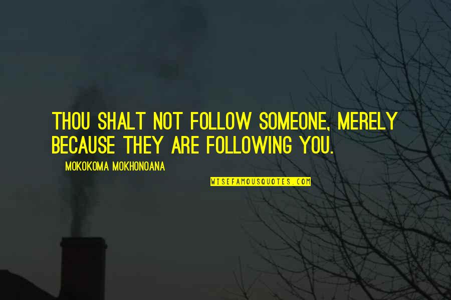 Shalt Quotes By Mokokoma Mokhonoana: Thou shalt not follow someone, merely because they Shalt Quotes By Mokokoma Mokhonoana: Thou shalt not follow someone, merely because they