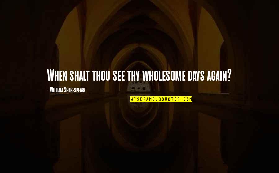Shalt Quotes By William Shakespeare: When shalt thou see thy wholesome days again? Shalt Quotes By William Shakespeare: When shalt thou see thy wholesome days again?