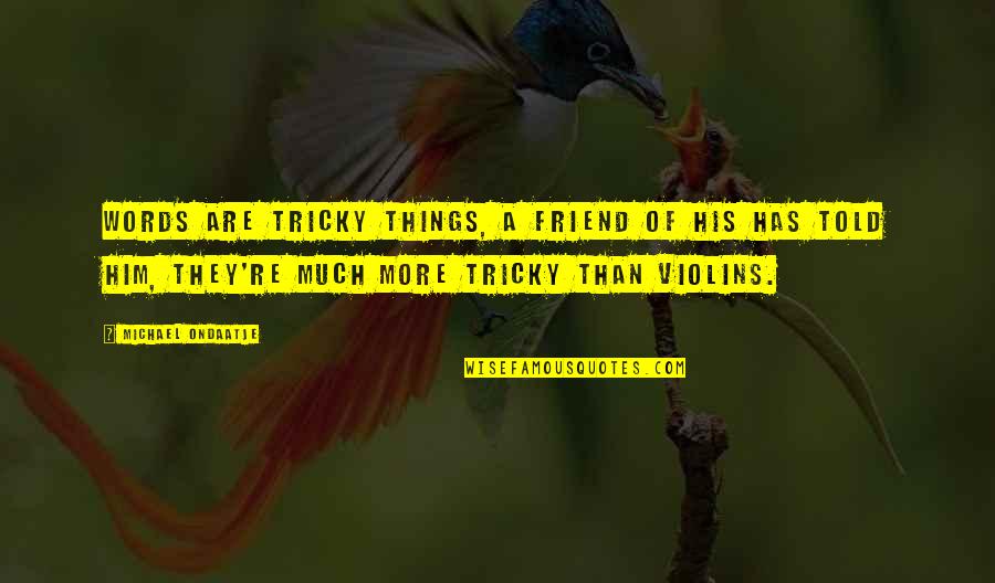 Shaltry Shinola Quotes By Michael Ondaatje: Words are tricky things, a friend of his Shaltry Shinola Quotes By Michael Ondaatje: Words are tricky things, a friend of his